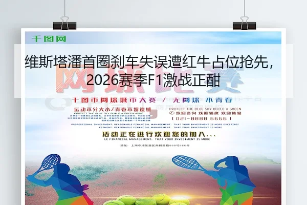 维斯塔潘首圈刹车失误遭红牛占位抢先，2026赛季F1激战正酣